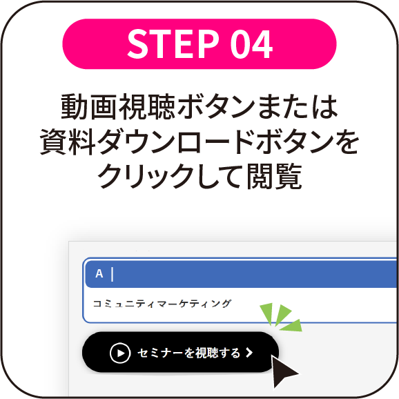 STEP 04：動画視聴ボタンまたは資料ダウンロードボタンをクリックして閲覧